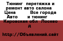 Тюнинг, перетяжка и ремонт авто салона › Цена ­ 100 - Все города Авто » GT и тюнинг   . Кировская обл.,Лосево д.